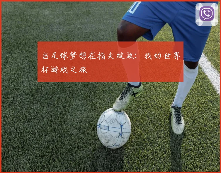 当足球梦想在指尖绽放：我的世界杯游戏之旅