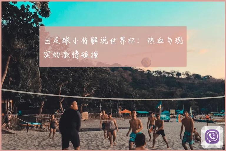 当足球小将解说世界杯：热血与现实的激情碰撞