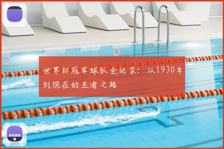 世界杯冠军球队全记录:从1930年到现在的王者之路