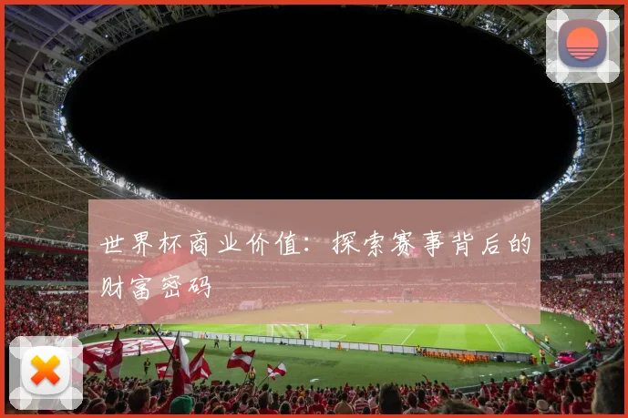 世界杯商业价值:探索赛事背后的财富密码