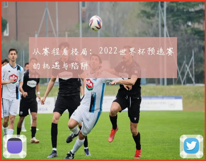 从赛程看格局：2022世界杯预选赛的机遇与陷阱