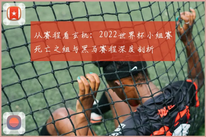 从赛程看玄机：2022世界杯小组赛死亡之组与黑马赛程深度剖析